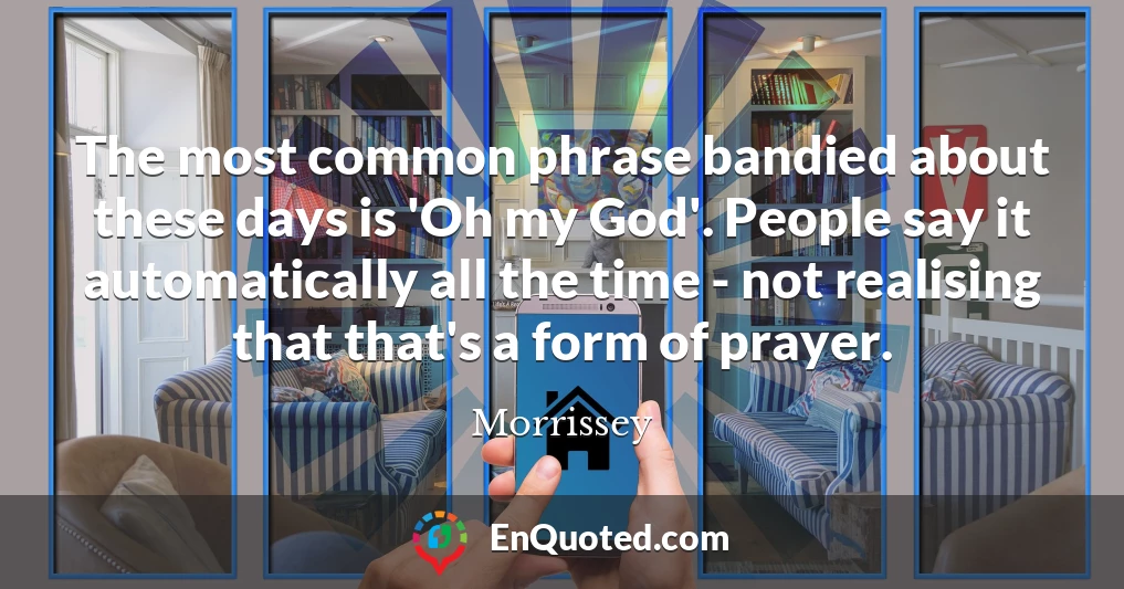 The most common phrase bandied about these days is 'Oh my God'. People say it automatically all the time - not realising that that's a form of prayer.