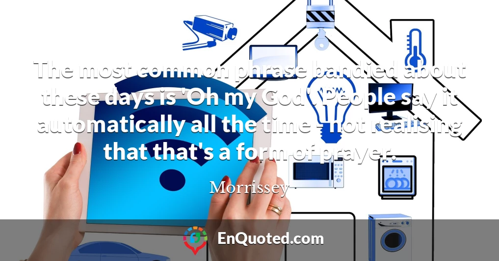 The most common phrase bandied about these days is 'Oh my God'. People say it automatically all the time - not realising that that's a form of prayer.