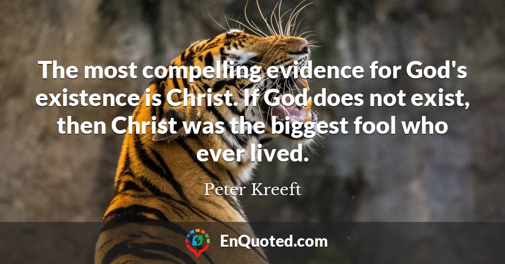 The most compelling evidence for God's existence is Christ. If God does not exist, then Christ was the biggest fool who ever lived.