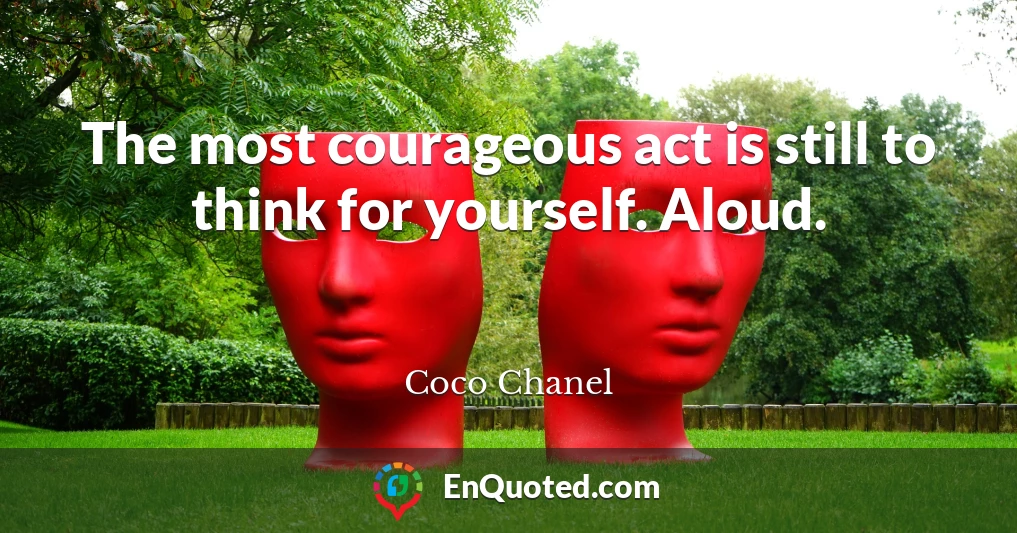 The most courageous act is still to think for yourself. Aloud.