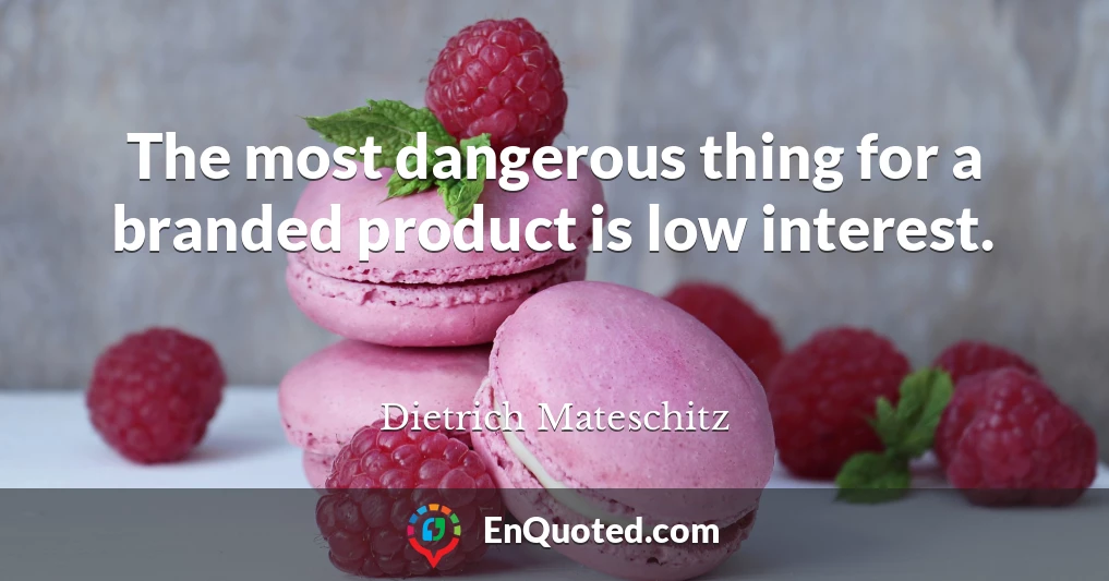 The most dangerous thing for a branded product is low interest.