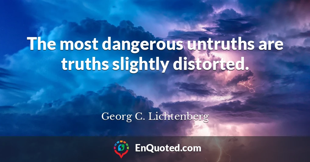 The most dangerous untruths are truths slightly distorted.