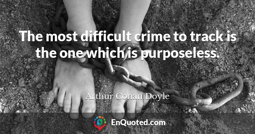 The most difficult crime to track is the one which is purposeless.