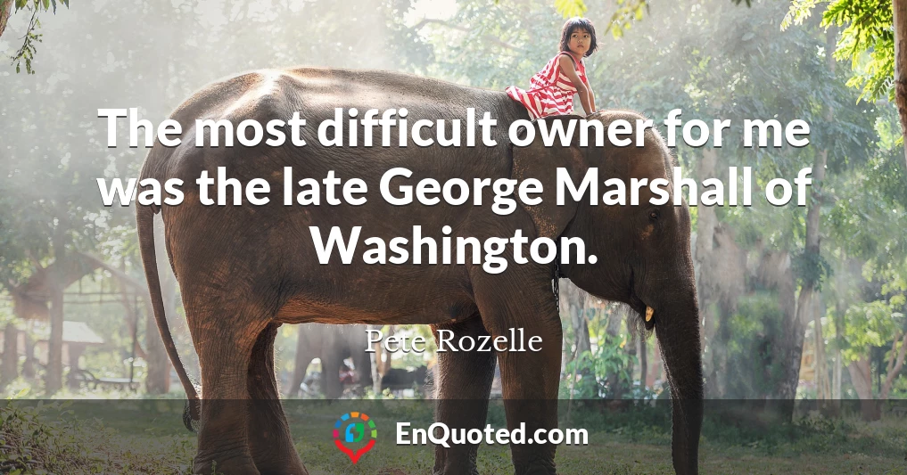 The most difficult owner for me was the late George Marshall of Washington.