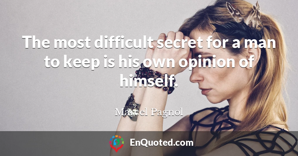 The most difficult secret for a man to keep is his own opinion of himself.
