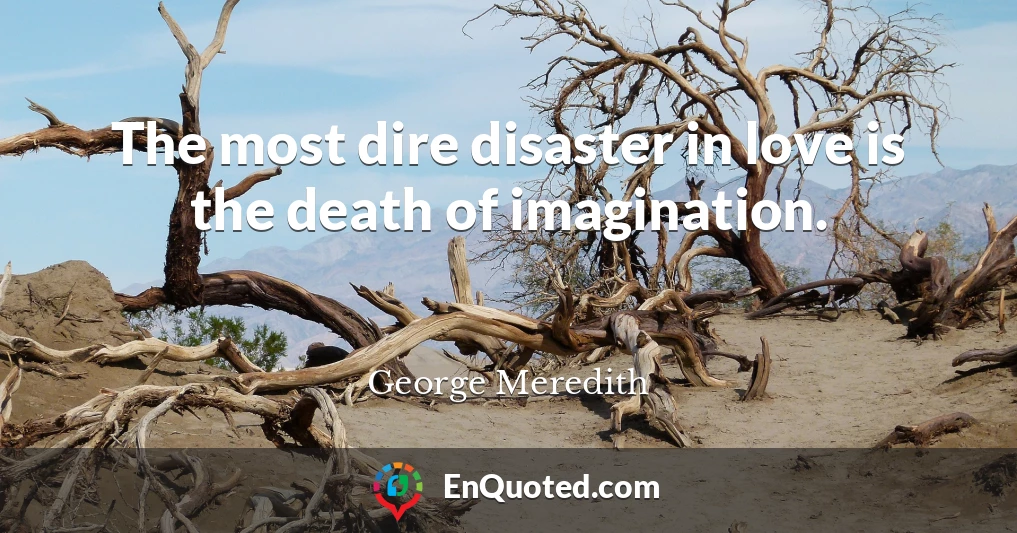 The most dire disaster in love is the death of imagination.