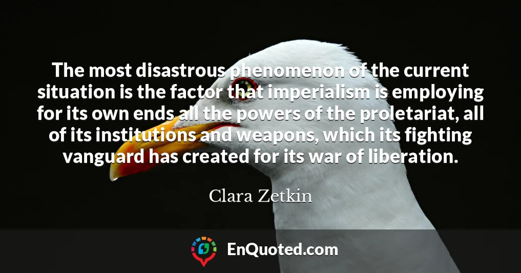 The most disastrous phenomenon of the current situation is the factor that imperialism is employing for its own ends all the powers of the proletariat, all of its institutions and weapons, which its fighting vanguard has created for its war of liberation.