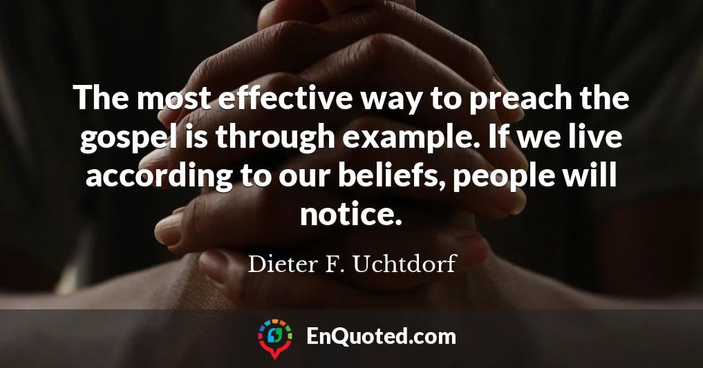 The most effective way to preach the gospel is through example. If we live according to our beliefs, people will notice.