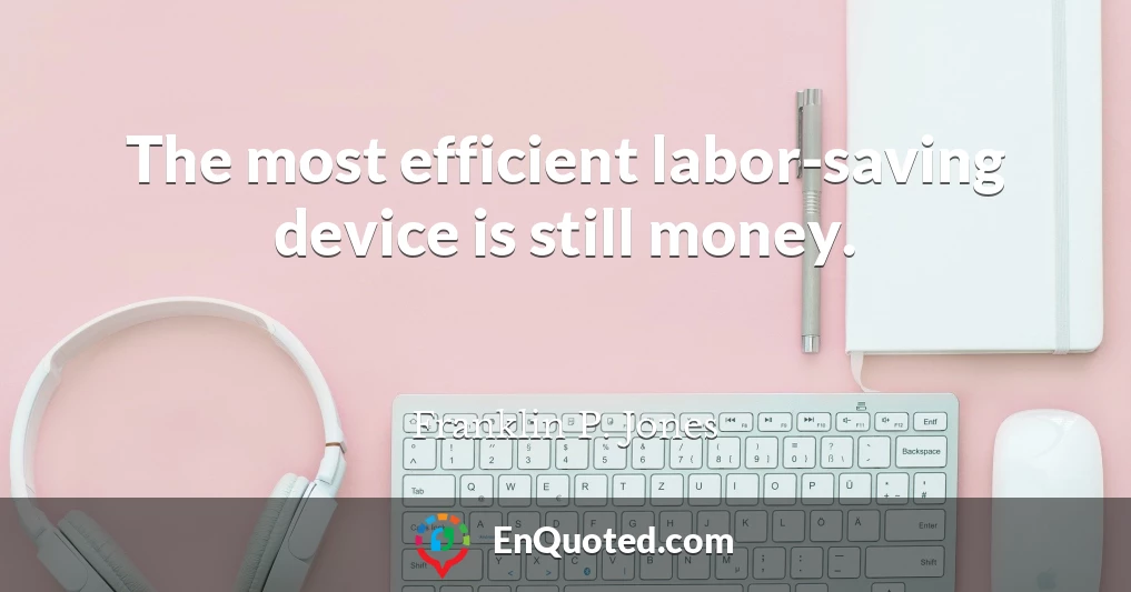 The most efficient labor-saving device is still money.