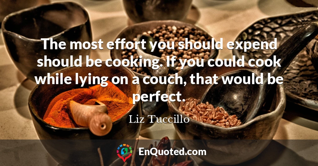 The most effort you should expend should be cooking. If you could cook while lying on a couch, that would be perfect.