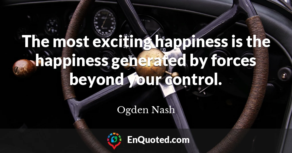 The most exciting happiness is the happiness generated by forces beyond your control.