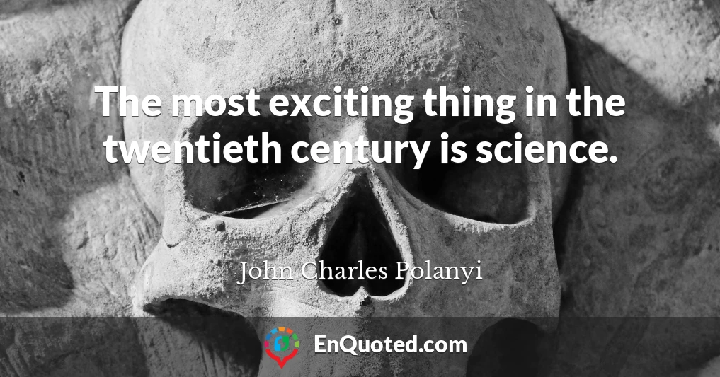 The most exciting thing in the twentieth century is science.