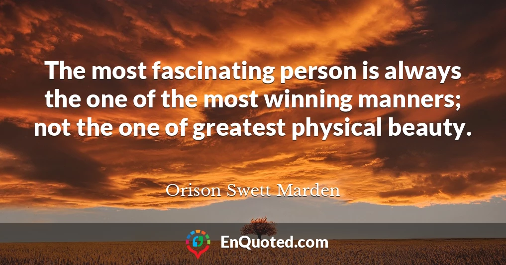 The most fascinating person is always the one of the most winning manners; not the one of greatest physical beauty.