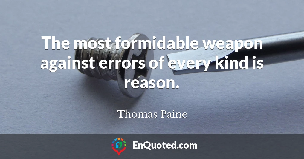 The most formidable weapon against errors of every kind is reason.