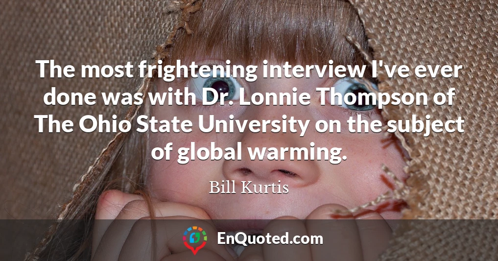 The most frightening interview I've ever done was with Dr. Lonnie Thompson of The Ohio State University on the subject of global warming.