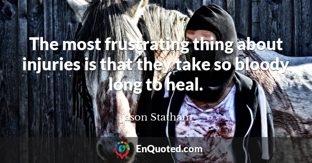 The most frustrating thing about injuries is that they take so bloody long to heal.