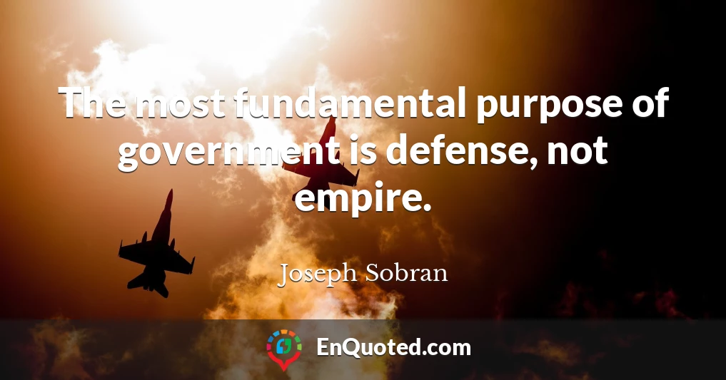 The most fundamental purpose of government is defense, not empire.