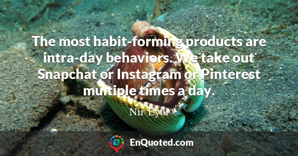 The most habit-forming products are intra-day behaviors. We take out Snapchat or Instagram or Pinterest multiple times a day.