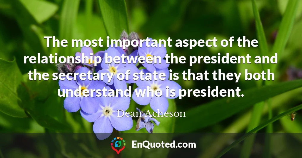 The most important aspect of the relationship between the president and the secretary of state is that they both understand who is president.