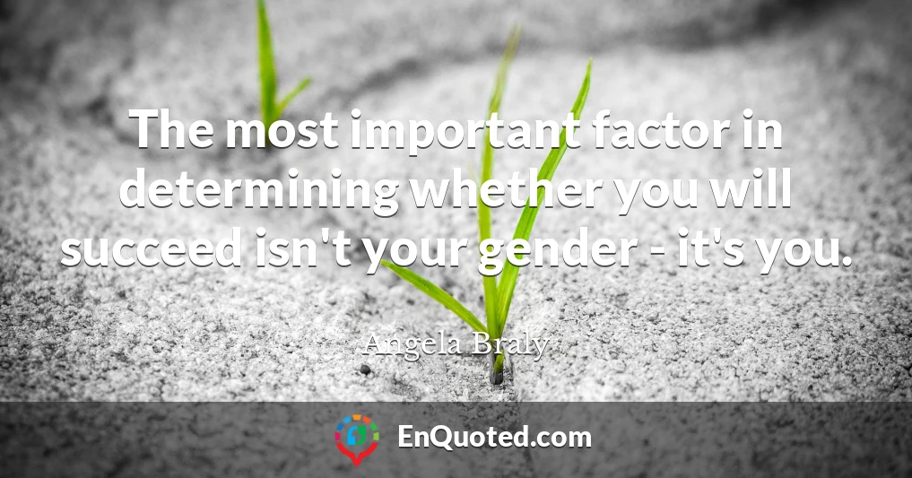 The most important factor in determining whether you will succeed isn't your gender - it's you.