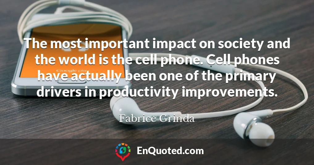 The most important impact on society and the world is the cell phone. Cell phones have actually been one of the primary drivers in productivity improvements.