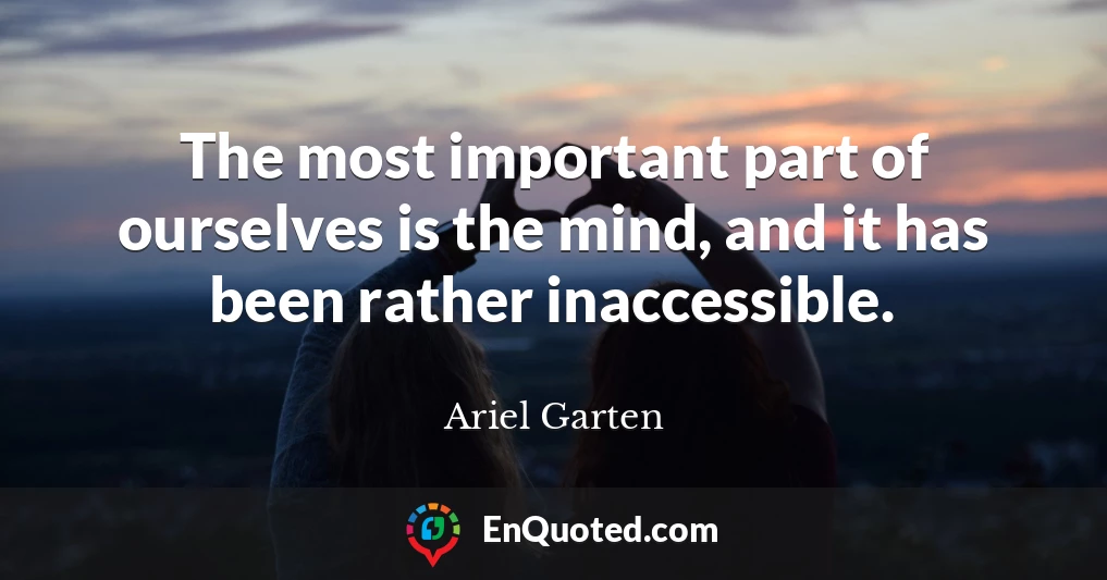 The most important part of ourselves is the mind, and it has been rather inaccessible.
