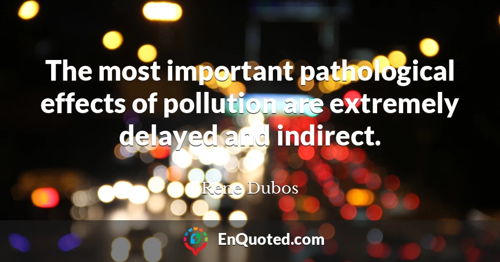 The most important pathological effects of pollution are extremely delayed and indirect.