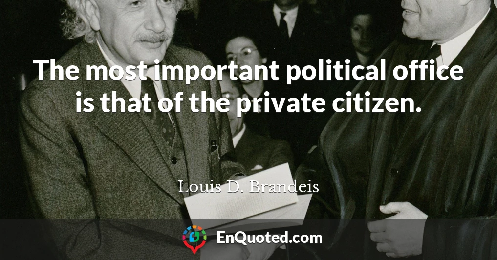 The most important political office is that of the private citizen.