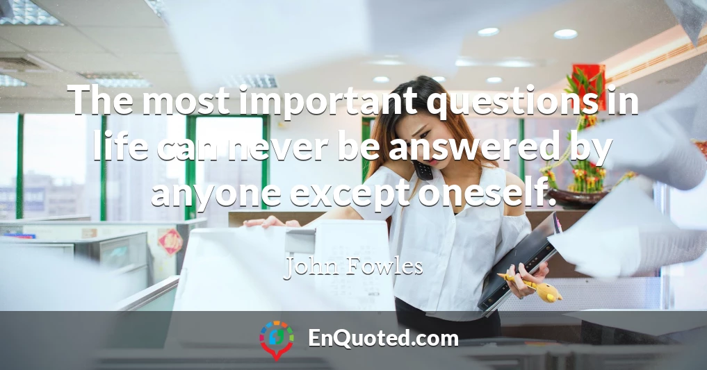 The most important questions in life can never be answered by anyone except oneself.