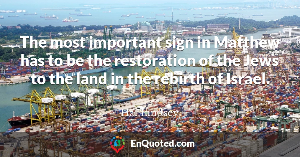 The most important sign in Matthew has to be the restoration of the Jews to the land in the rebirth of Israel.