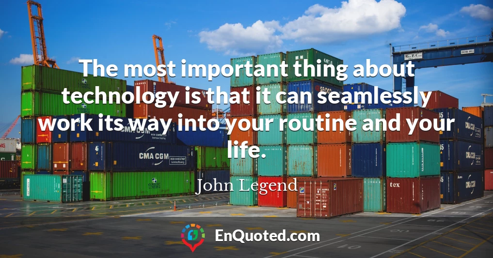 The most important thing about technology is that it can seamlessly work its way into your routine and your life.