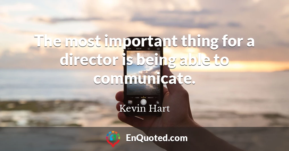 The most important thing for a director is being able to communicate.