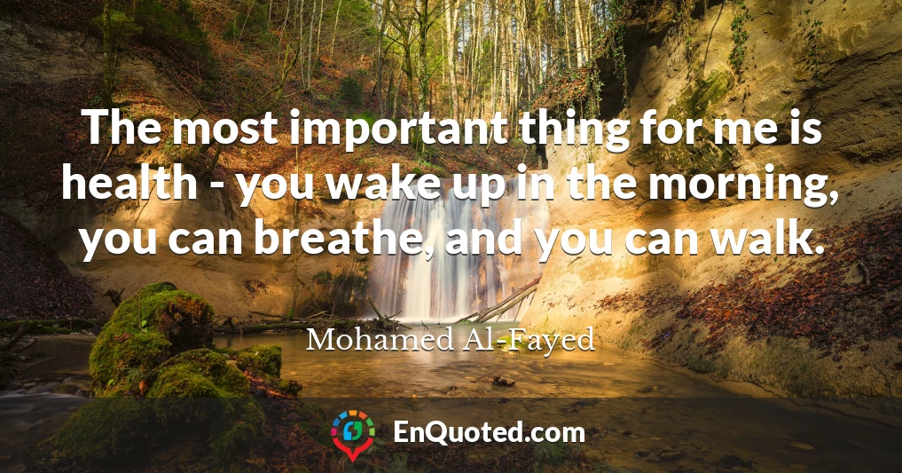 The most important thing for me is health - you wake up in the morning, you can breathe, and you can walk.