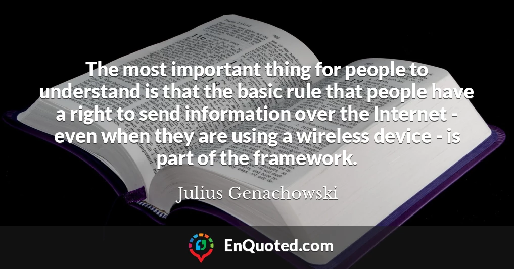 The most important thing for people to understand is that the basic rule that people have a right to send information over the Internet - even when they are using a wireless device - is part of the framework.