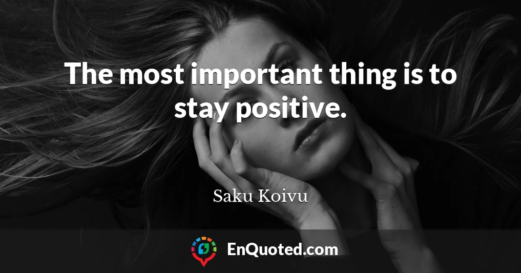 The most important thing is to stay positive.