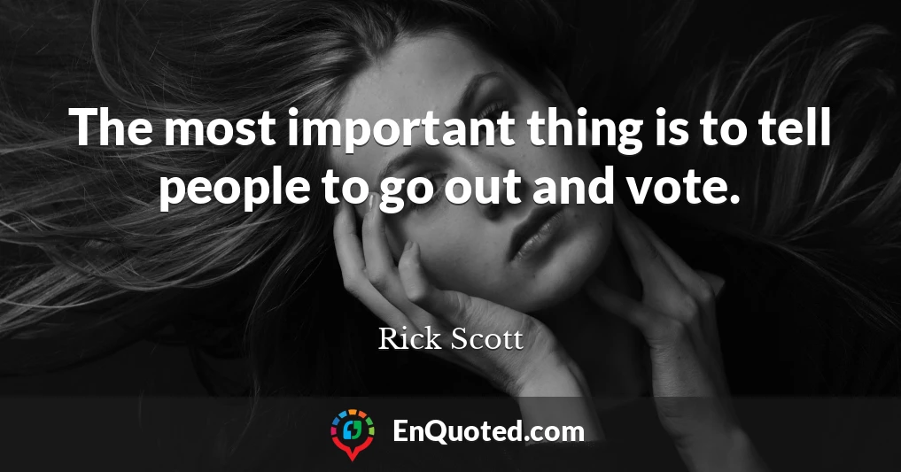 The most important thing is to tell people to go out and vote.