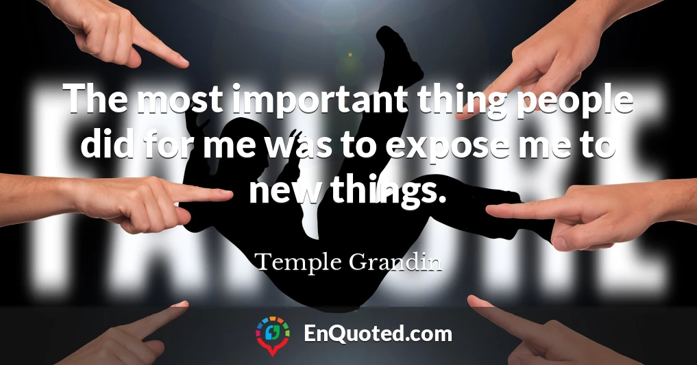 The most important thing people did for me was to expose me to new things.