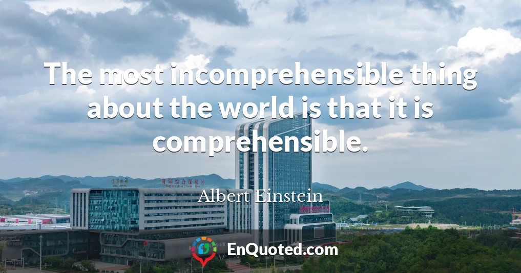The most incomprehensible thing about the world is that it is comprehensible.