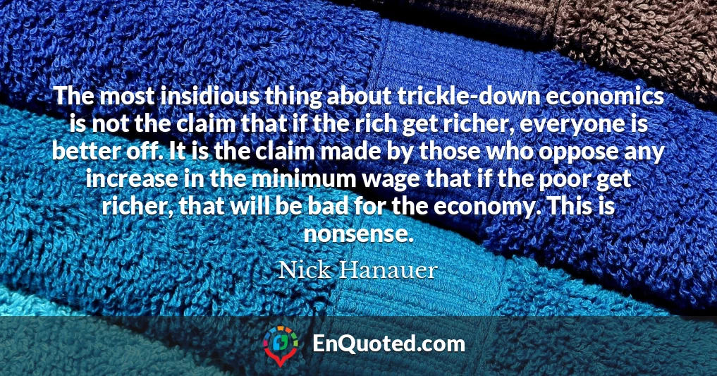 The most insidious thing about trickle-down economics is not the claim that if the rich get richer, everyone is better off. It is the claim made by those who oppose any increase in the minimum wage that if the poor get richer, that will be bad for the economy. This is nonsense.