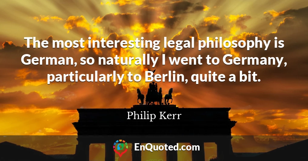 The most interesting legal philosophy is German, so naturally I went to Germany, particularly to Berlin, quite a bit.