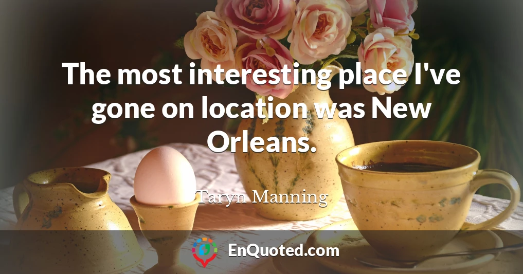 The most interesting place I've gone on location was New Orleans.