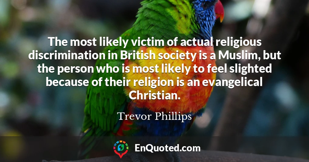 The most likely victim of actual religious discrimination in British society is a Muslim, but the person who is most likely to feel slighted because of their religion is an evangelical Christian.