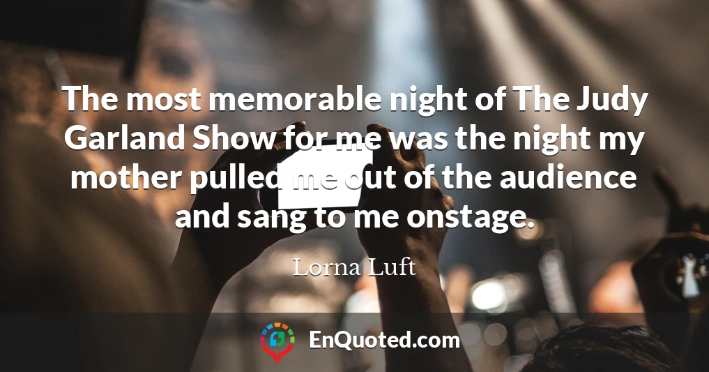 The most memorable night of The Judy Garland Show for me was the night my mother pulled me out of the audience and sang to me onstage.