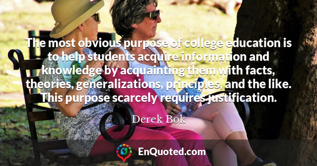 The most obvious purpose of college education is to help students acquire information and knowledge by acquainting them with facts, theories, generalizations, principles, and the like. This purpose scarcely requires justification.