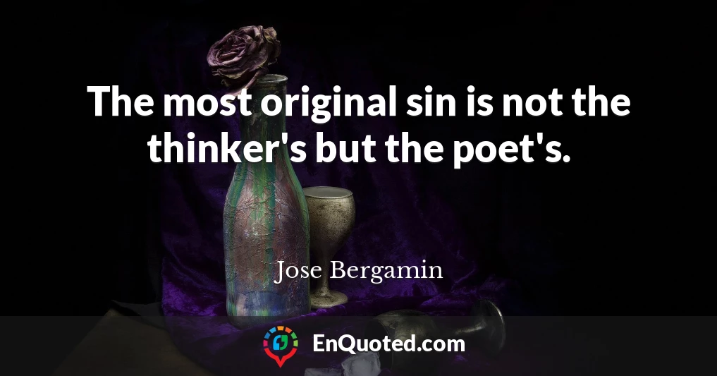 The most original sin is not the thinker's but the poet's.