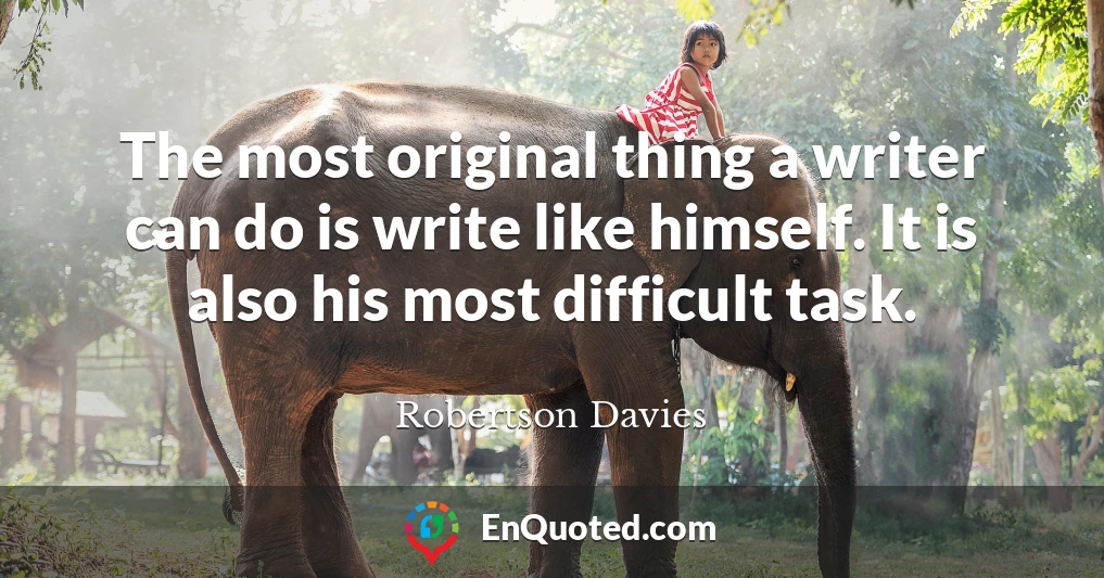 The most original thing a writer can do is write like himself. It is also his most difficult task.