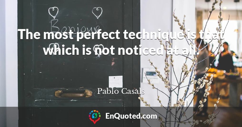 The most perfect technique is that which is not noticed at all.