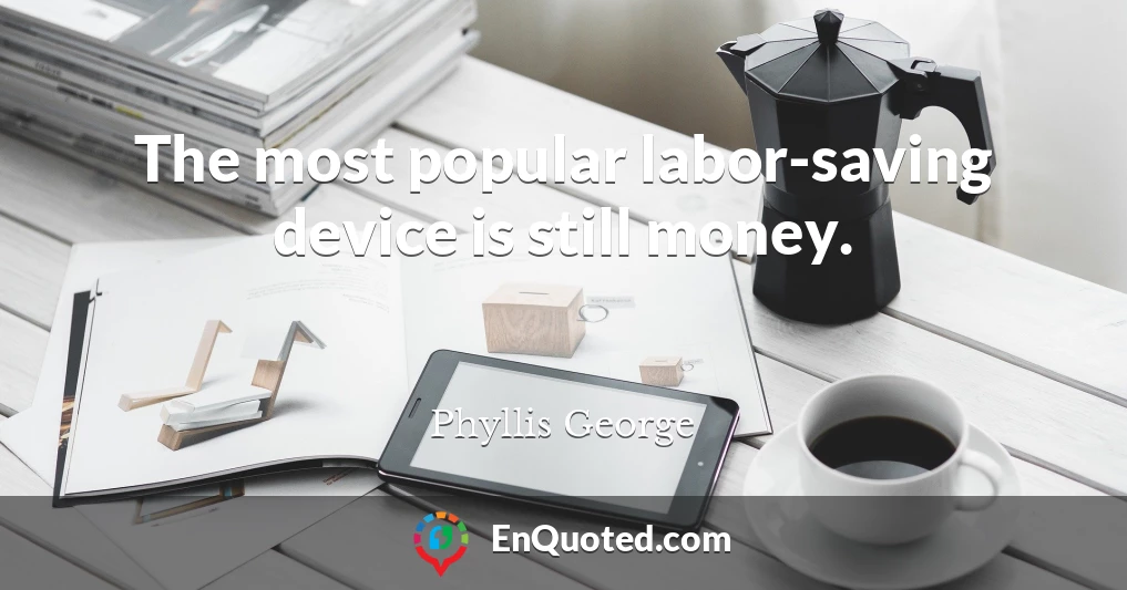 The most popular labor-saving device is still money.