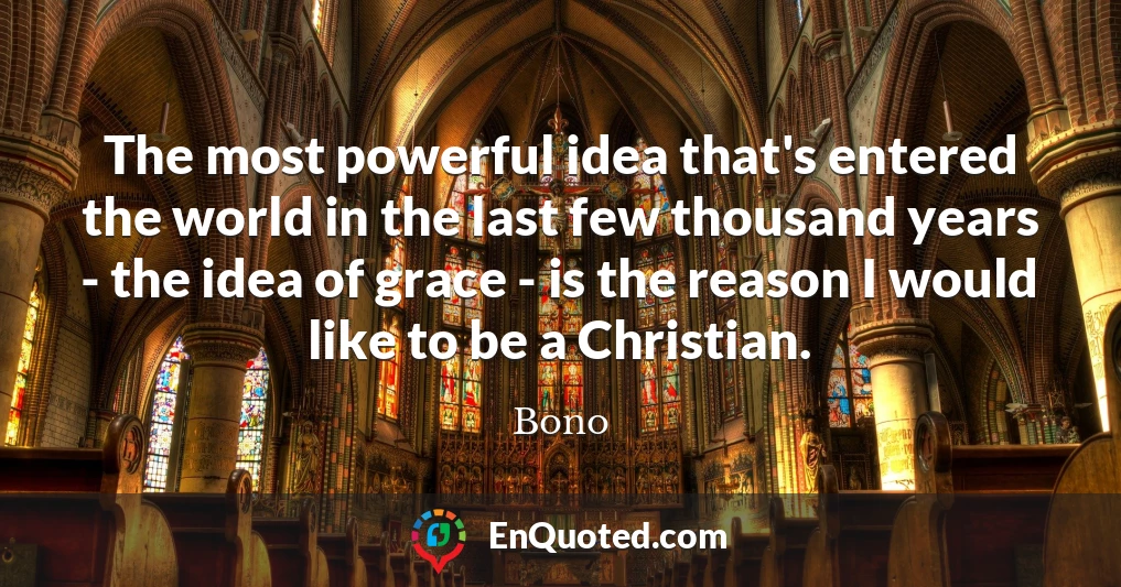 The most powerful idea that's entered the world in the last few thousand years - the idea of grace - is the reason I would like to be a Christian.