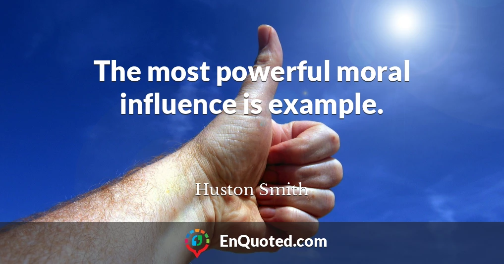 The most powerful moral influence is example.